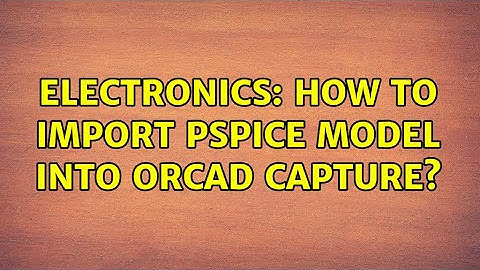 Electronics: How to import PSPICE Model into Orcad Capture? (3 Solutions!!)