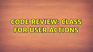 Code Review: Class for user actions