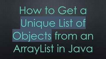 How to Get a Unique List of Objects from an ArrayList in Java