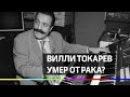 Вилли Токарев умер от рака?