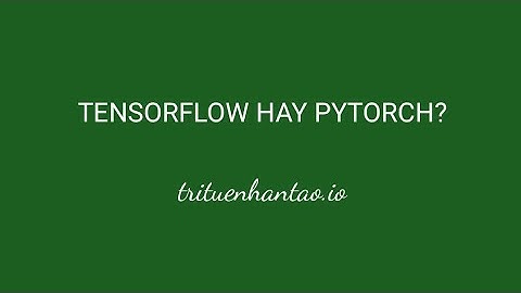 Tensorflow hay Pytorch? | Trí Tuệ Nhân Tạo ▶ Bài Học Công Nghệ