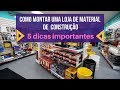 Como montar uma loja de material construção/ 5 Dicas importantes para o sucesso