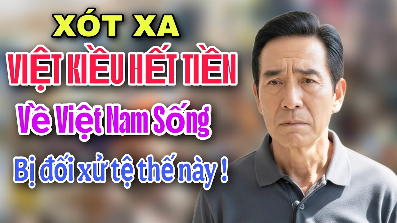 XÓT XA - ÔNG VIỆT KIỀU HẾT TIỀN VỀ VIỆT NAM SỐNG BỊ ĐỐI XỬ THẾ NÀY ĐÂY !