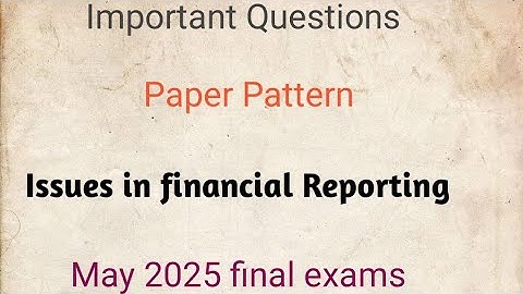 Issues in financial Reporting/Paper pattern/Syllabus/Important questions/Final exams 2025