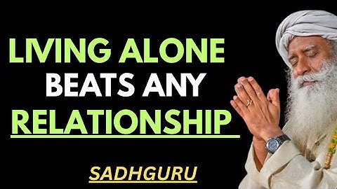SADHGURU'S BEST MOTIVATIONAL SPEECH - LIVING ALONE BEATS ANY RELATIONSHIP