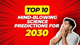 Top 10 Mind-Blowing Science Predictions for 2030s!