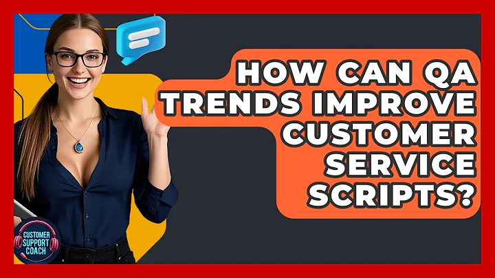 How Can QA Trends Improve Customer Service Scripts? - Customer Support Coach
