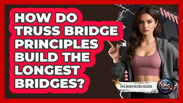 How Do Truss Bridge Principles Build The Longest Bridges? - Epic World Record Holders