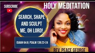 HOLY MEDITATION: "SEARCH ME, SHAPE ME, SCULPT ME, OH LORD!" | REV. PEACE GEORGE