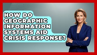 How Do Geographic Information Systems Aid Crisis Response? - The Student Atlas