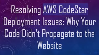Resolving AWS CodeStar Deployment Issues: Why Your Code Didn't Propagate to the Website
