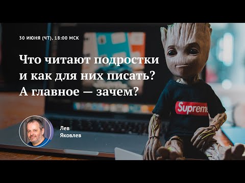 Вебинар «Что читают подростки и как для них писать? А главное — зачем?» (30 июня 2022)