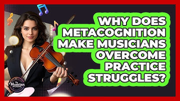Why Does Metacognition Make Musicians Overcome Practice Struggles? - The Musician Encyclopedia