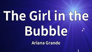 Ariana Grande - The Girl in the Bubble (Lyrics)