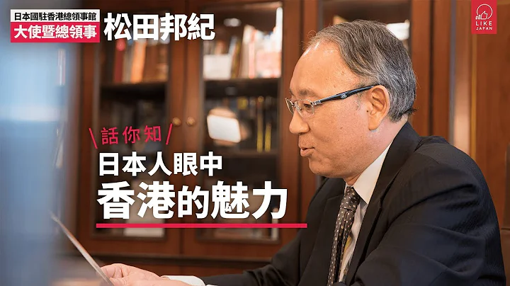 日本國駐香港總領事館大使暨總領事 松田邦紀：日本人眼中香港的魅力 - 天天要聞