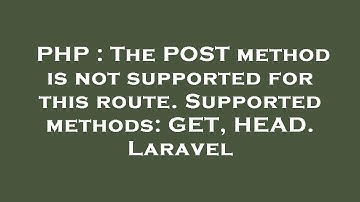 PHP : The POST method is not supported for this route. Supported methods: GET, HEAD. Laravel