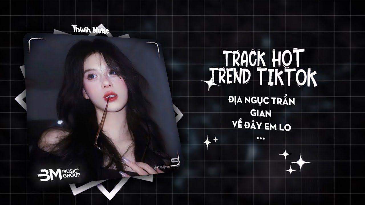 TRACK LIST HOT TREND TIKTOK - ĐỊA NGỤC TRẦN GIAN X VỀ ĐÂY EM LO 2IN1