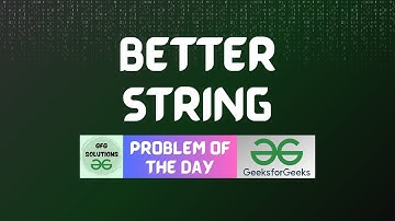 #58 GFG POTD Better String GeeksForGeeks Problem of the Day | GFG Solutions | 15-11-2023
