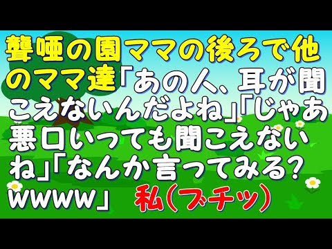 【スカッと】【GJ】聾唖の園ママの後ろで他のママ達「あの人、耳が聞こえないんだよね」「じゃあ悪口いっても聞こえないね」「聞こえない聞こえないwなんか言ってみる？wwww」私ブチッ