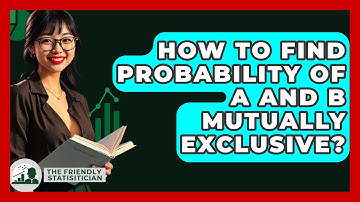 How To Find Probability Of A And B Mutually Exclusive? - The Friendly Statistician