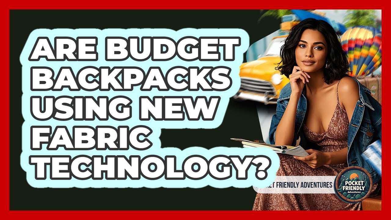 Are Budget Backpacks Using New Fabric Technology? - Pocket Friendly Adventures