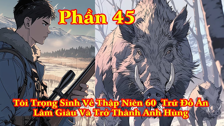TÔI TRỌNG SINH VỀ THẬP NIÊN 60 CÓ KHÔNG GIAN TRỮ ĐỒ LÀM GIÀU VÀ TRỞ THÀNH ANH HÙNG | PHẦN 45
