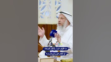 ما الأولى البدء بأذكار الصلاة أو أذكار الصباح والمساء؟ - عثمان الخميس