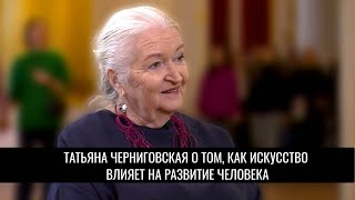 Татьяна Черниговская - о том, как искусство влияет на развитие человека