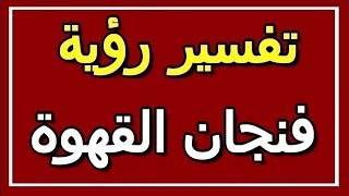 تفسير  رؤية فنجان القهوة في المنام | ALTAOUIL - التأويل | تفسير الأحلام -- الكتاب الثاني