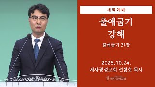 2025-10-24 새벽예배 (출애굽기 강해 - 출애굽기 37장) - 선정호 목사