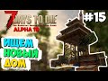 ИЩЕМ НОВЫЙ ДОМ ► 7 DAYS TO DIE ALPHA 19 ПРОХОЖДЕНИЕ #15