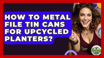 How To Metal File Tin Cans For Upcycled Planters? - The Upcycle Lab