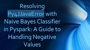 Resolving Py4JJavaError with Naive Bayes Classifier in Pyspark: A Guide to Handling Negative Values
