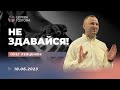 Не здавайся! - Олег Левценюк | 18.06.2023