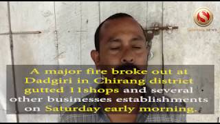 A major fire broke out at Dadgiri in Chirang district gutted 11shops