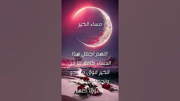 اللهم أجعل هذا المساء حاملا لنا من الخير فوق ما نرجو واجعله مساء خير لأمورنا كلها مساء الخير 