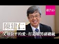 防疫大臣還有他！副總統陳建仁－溫暖堅定的暖男養成之路｜親子天下