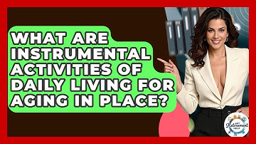 What Are Instrumental Activities Of Daily Living For Aging In Place? - Get Retirement Help