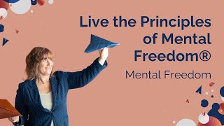 The Core Principles of Mental Freedom®: Applying Them to Your Everyday Life