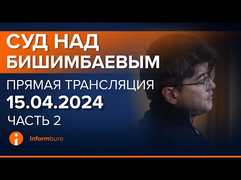 15.04.2024г. 2-часть. Онлайн-трансляция судебного процесса в отношении К.Бишимбаева