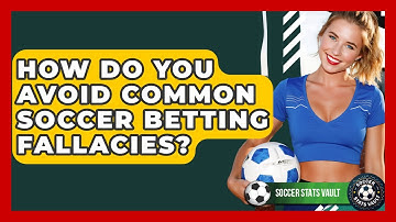 How Do You Avoid Common Soccer Betting Fallacies? - Soccer Stats Vault