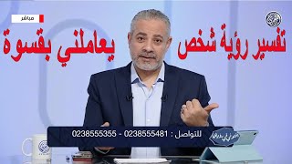 تفسير رؤية شخص يعاملني بقسوة في المنام | اسماعيل الجعبيري