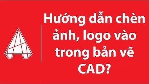 Hướng dẫn chèn file ảnh hoặc logo vào trong bản vẽ AutoCAD, không mất không lỗi khi gửi file