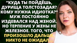 Куда ты пойдешь, дурища толстозадая? Кому ты нужна? - муж постоянно издевался над женой. Но однажды