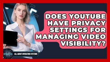 Does YouTube Have Privacy Settings for Managing Video Visibility? | All About Operating Systems News