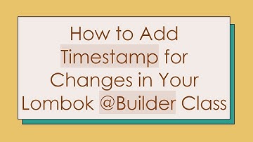How to Add Timestamp for Changes in Your Lombok @ Builder Class