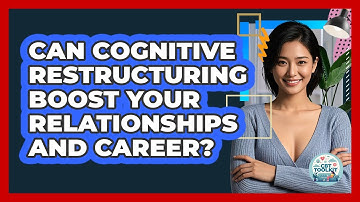 Can Cognitive Restructuring Boost Your Relationships And Career? - CBT Toolkit