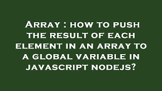 Array : how to push the result of each element in an array to a global variable in javascript nodejs