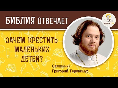 Зачем крестить маленьких детей?  Библия отвечает. Священник Григорий Геронимус