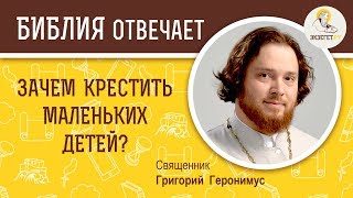 Зачем крестить маленьких детей?  Библия отвечает. Священник Григорий Геронимус